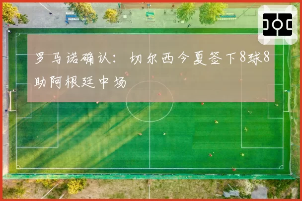 罗马诺确认:切尔西今夏签下8球8助阿根廷中场