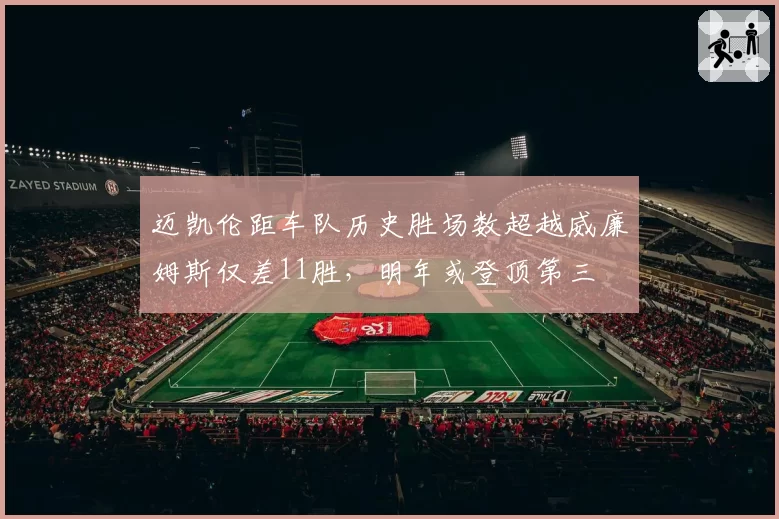 迈凯伦距车队历史胜场数超越威廉姆斯仅差11胜，明年或登顶第三