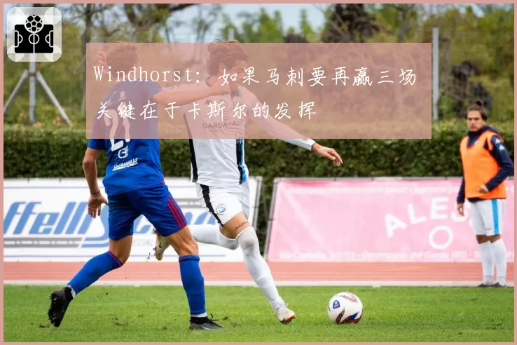 Windhorst：如果马刺要再赢三场 关键在于卡斯尔的发挥