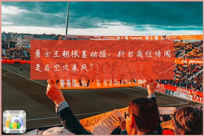 勇士王朝根基动摇，科尔离任传闻是否空穴来风？