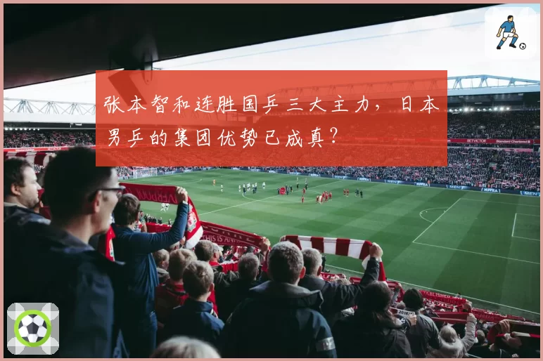 张本智和连胜国乒三大主力，日本男乒的集团优势已成真？
