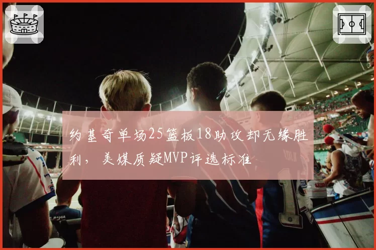 约基奇单场25篮板18助攻却无缘胜利，美媒质疑MVP评选标准