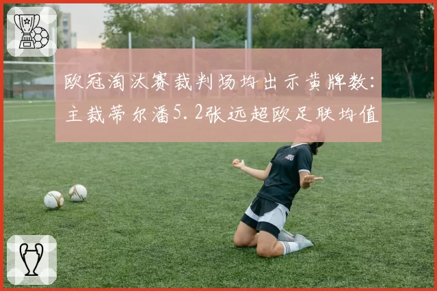欧冠淘汰赛裁判场均出示黄牌数：主裁蒂尔潘5.2张远超欧足联均值