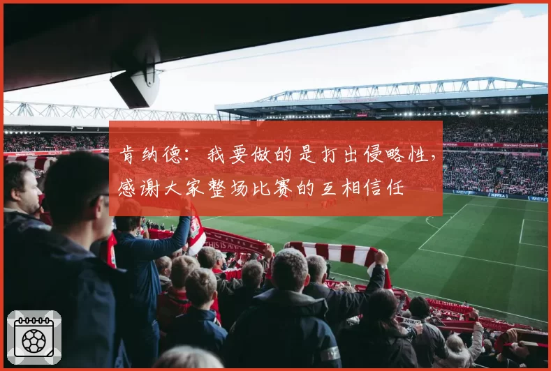 肯纳德：我要做的是打出侵略性，感谢大家整场比赛的互相信任