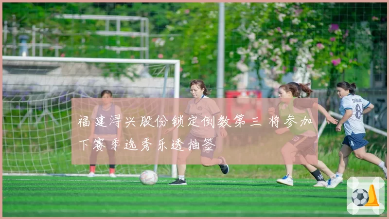 福建浔兴股份锁定倒数第三 将参加下赛季选秀乐透抽签