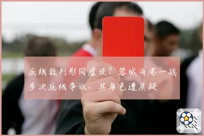 底线裁判形同虚设？蓉城海港一战多次底线争议，其角色遭质疑