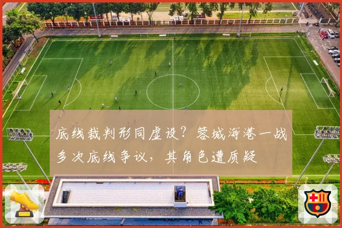 底线裁判形同虚设？蓉城海港一战多次底线争议，其角色遭质疑