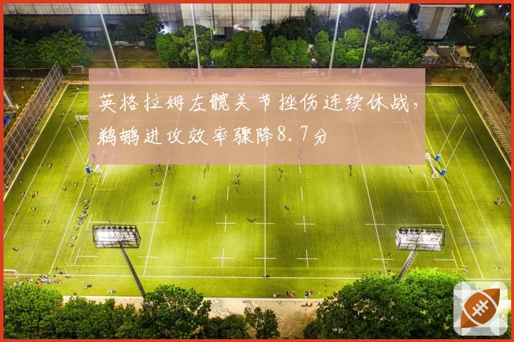 英格拉姆左髋关节挫伤连续休战，鹈鹕进攻效率骤降8.7分